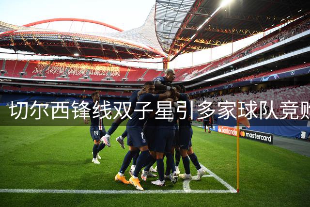 切尔西锋线双子星引多家球队竞购