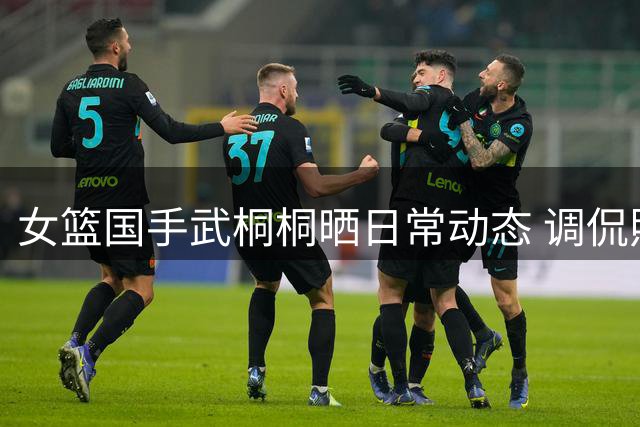 女篮国手武桐桐晒日常动态 调侃照片质量需滤镜加持