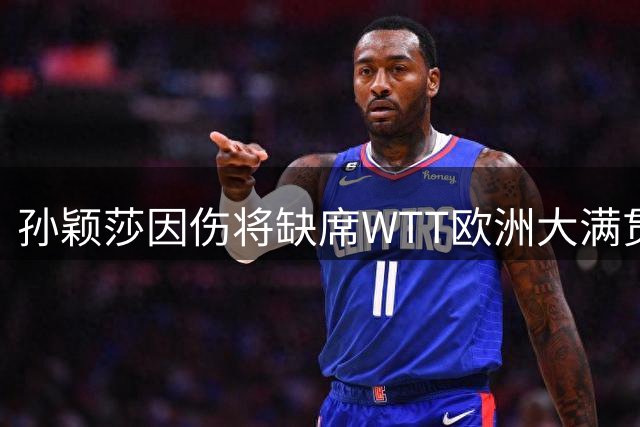 孙颖莎因伤将缺席WTT欧洲大满贯赛瑞典站