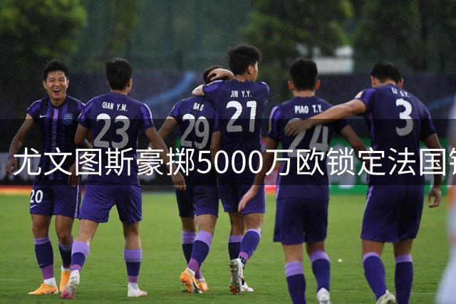 尤文图斯豪掷5000万欧锁定法国锋线新星 俱乐部确认五年长约签下穆阿尼