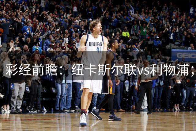 彩经前瞻：纽卡斯尔联vs利物浦；客队取胜不稳，可能出现平局