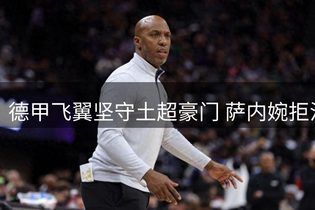 德甲飞翼坚守土超豪门 萨内婉拒沙特天价合约内幕
