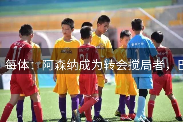 每体：阿森纳成为转会搅局者，巴萨追阿尔瓦雷斯受阻