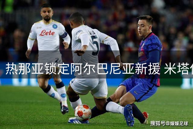 热那亚锁定阿尔巴尼亚新援 米塔伊或成意甲新面孔