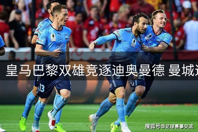 皇马巴黎双雄竞逐迪奥曼德 曼城退出亿元后卫争夺战