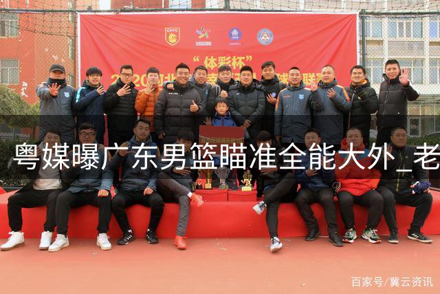 粤媒曝广东男篮瞄准全能大外 老帅相中2米13空间型中锋