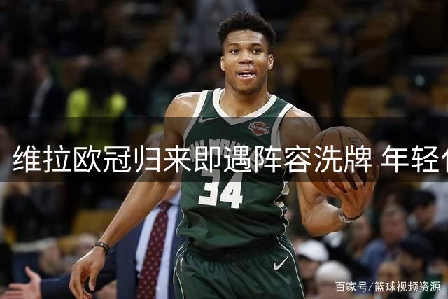 维拉欧冠归来即遇阵容洗牌 年轻化换血成效待检验