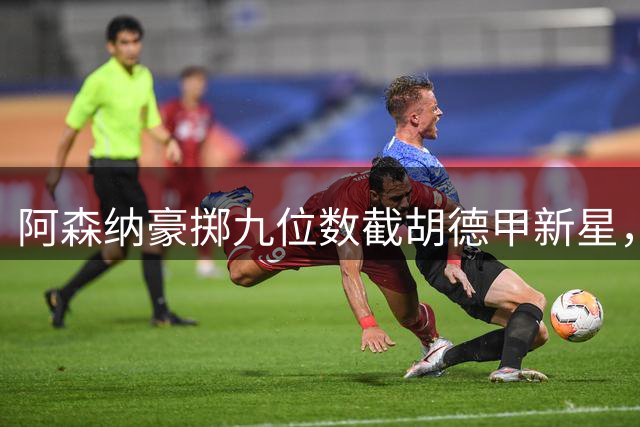 阿森纳豪掷九位数截胡德甲新星，利物浦引援计划遭重创