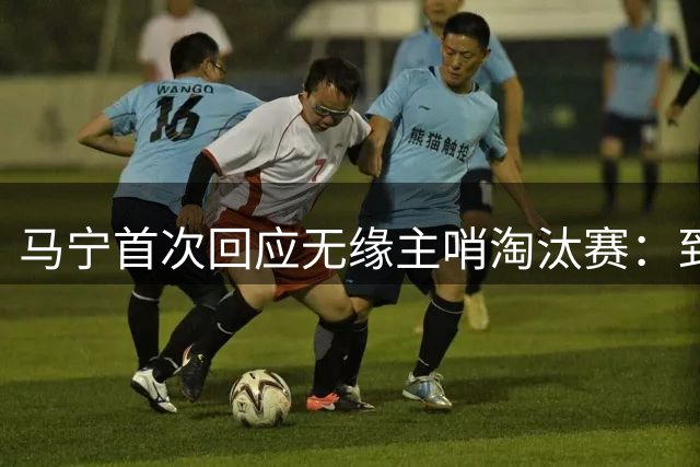 马宁首次回应无缘主哨淘汰赛：到现在都不知道为什么，配置问题不是核心原因