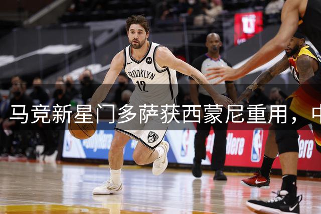 马竞新星门多萨获西蒙尼重用，中场新角色展现实力