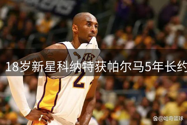 18岁新星科纳特获帕尔马5年长约 青训瑰宝晋升一线队
