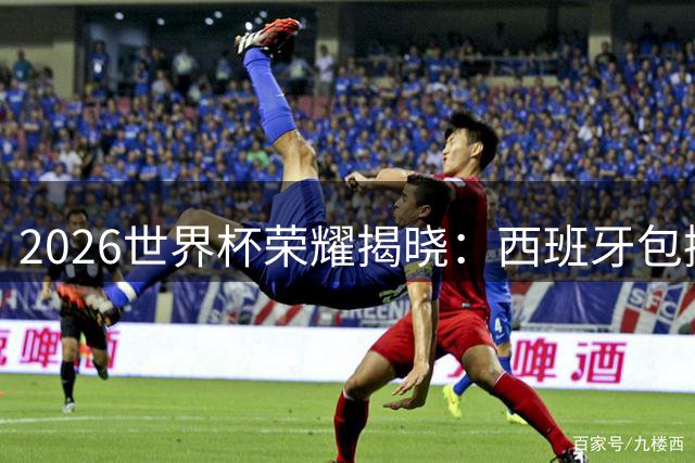 2026世界杯荣耀揭晓：西班牙包揽三冠 姆巴佩独揽金靴