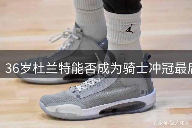 36岁杜兰特能否成为骑士冲冠最后拼图？克利夫兰面临关键抉择