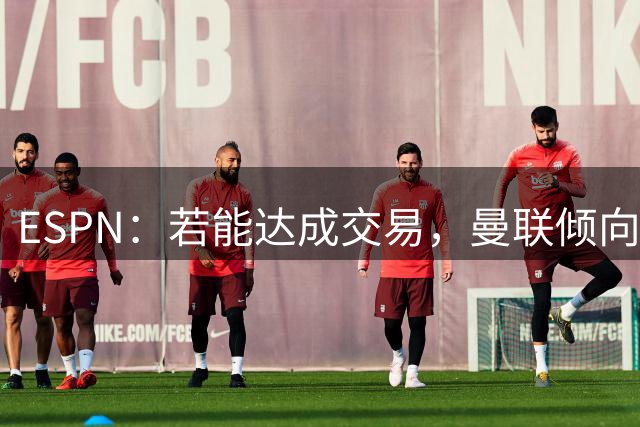 ESPN：若能达成交易，曼联倾向于租借+永久买断签下巴尔德；舒梅切尔：曼联看上你的左后卫了！纽卡主帅：没机会